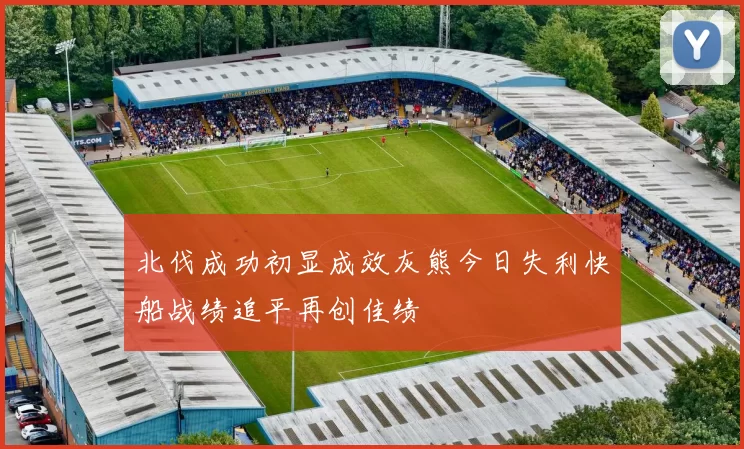 北伐成功初显成效灰熊今日失利快船战绩追平再创佳绩