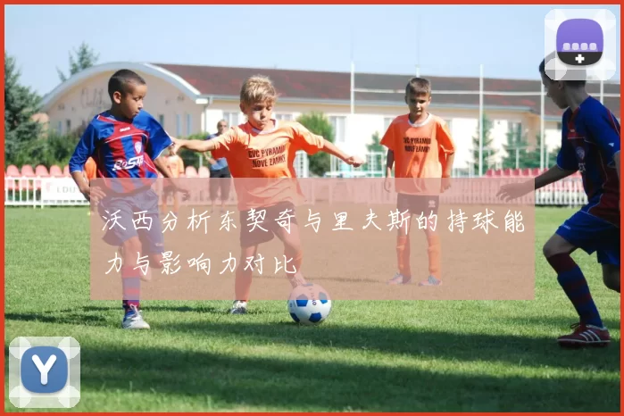 沃西分析东契奇与里夫斯的持球能力与影响力对比