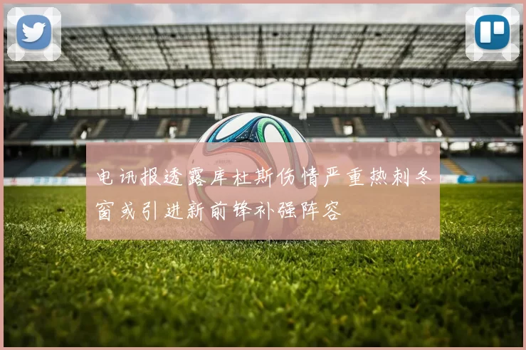电讯报透露库杜斯伤情严重热刺冬窗或引进新前锋补强阵容